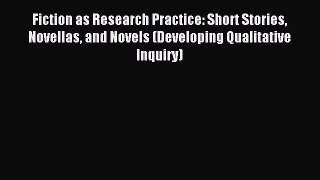 Read Fiction as Research Practice: Short Stories Novellas and Novels (Developing Qualitative