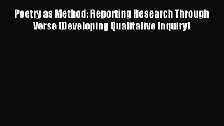 Download Poetry as Method: Reporting Research Through Verse (Developing Qualitative Inquiry)