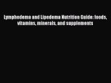 Read Lymphedema and Lipedema Nutrition Guide: foods vitamins minerals and supplements Ebook