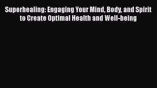 Read Superhealing: Engaging Your Mind Body and Spirit to Create Optimal Health and Well-being
