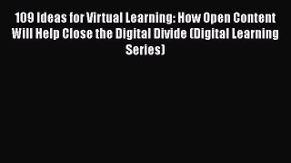 Read 109 Ideas for Virtual Learning: How Open Content Will Help Close the Digital Divide (Digital