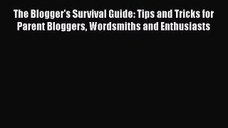 Read The Blogger's Survival Guide: Tips and Tricks for Parent Bloggers Wordsmiths and Enthusiasts