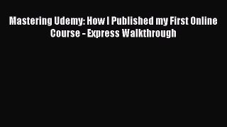 Read Mastering Udemy: How I Published my First Online Course - Express Walkthrough Ebook Free