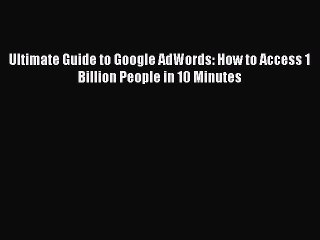 Read Ultimate Guide to Google AdWords: How to Access 1 Billion People in 10 Minutes Ebook Free