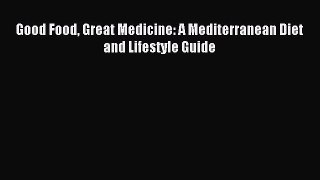 Read Good Food Great Medicine: A Mediterranean Diet and Lifestyle Guide Ebook Free