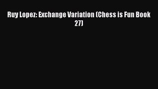 Read Ruy Lopez: Exchange Variation (Chess is Fun Book 27) Ebook Free