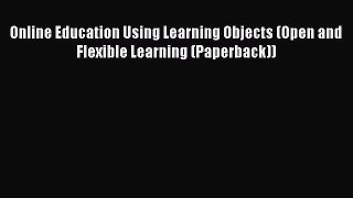 Read Online Education Using Learning Objects (Open and Flexible Learning (Paperback)) PDF Online