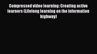 Read Compressed video learning: Creating active learners (Lifelong learning on the information