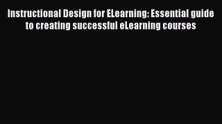 Read Instructional Design for ELearning: Essential guide to creating successful eLearning courses