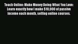 Read Teach Online: Make Money Doing What You Love: Learn exactly how I make $10000 of passive