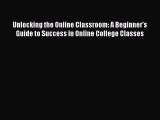 Read Unlocking the Online Classroom: A Beginner's Guide to Success in Online College Classes