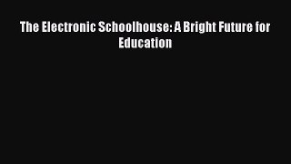 Read The Electronic Schoolhouse: A Bright Future for Education Ebook Free