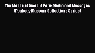 Read Books The Moche of Ancient Peru: Media and Messages (Peabody Museum Collections Series)