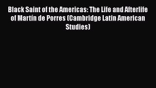 Read Books Black Saint of the Americas: The Life and Afterlife of MartÃ­n de Porres (Cambridge