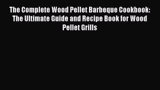 [PDF] The Complete Wood Pellet Barbeque Cookbook: The Ultimate Guide and Recipe Book for Wood