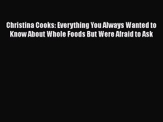 [PDF] Christina Cooks: Everything You Always Wanted to Know About Whole Foods But Were Afraid