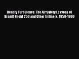 Read Deadly Turbulence: The Air Safety Lessons of Braniff Flight 250 and Other Airliners 1959-1966