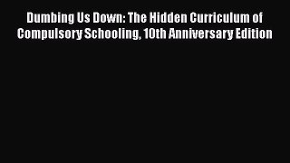 Read Dumbing Us Down: The Hidden Curriculum of Compulsory Schooling 10th Anniversary Edition