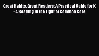 Read Great Habits Great Readers: A Practical Guide for K - 4 Reading in the Light of Common