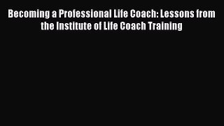 Read Becoming a Professional Life Coach: Lessons from the Institute of Life Coach Training