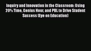 Read Inquiry and Innovation in the Classroom: Using 20% Time Genius Hour and PBL to Drive Student