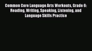 Download Common Core Language Arts Workouts Grade 6: Reading Writing Speaking Listening and
