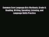 Download Common Core Language Arts Workouts Grade 6: Reading Writing Speaking Listening and