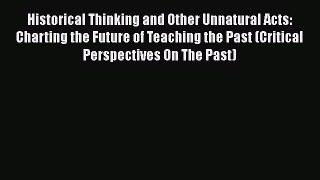 Read Historical Thinking and Other Unnatural Acts: Charting the Future of Teaching the Past