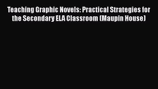 Download Teaching Graphic Novels: Practical Strategies for the Secondary ELA Classroom (Maupin