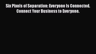 Download Six Pixels of Separation: Everyone Is Connected. Connect Your Business to Everyone.