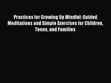 Read Practices for Growing Up Mindful: Guided Meditations and Simple Exercises for Children