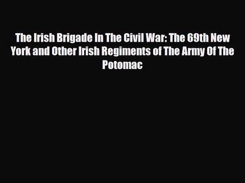 Read Books The Irish Brigade In The Civil War: The 69th New York and Other Irish Regiments