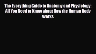 Read The Everything Guide to Anatomy and Physiology: All You Need to Know about How the Human