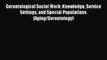 Download Gerontological Social Work: Knowledge Service Settings and Special Populations (Aging/Gerontology)