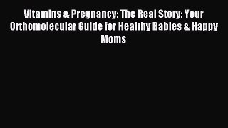 Download Vitamins & Pregnancy: The Real Story: Your Orthomolecular Guide for Healthy Babies