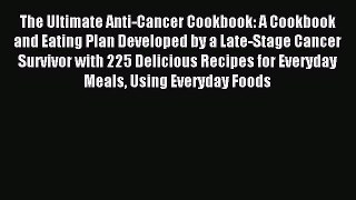 Read The Ultimate Anti-Cancer Cookbook: A Cookbook and Eating Plan Developed by a Late-Stage