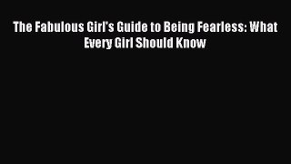 Read The Fabulous Girl's Guide to Being Fearless: What Every Girl Should Know Ebook Online