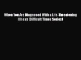 Read Book When You Are Diagnosed With a Life-Threatening Illness (Difficult Times Series) E-Book