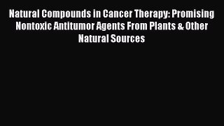 Read Natural Compounds in Cancer Therapy: Promising Nontoxic Antitumor Agents From Plants &