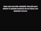 Download Jugos para una vida saludable: Una guia para obtener el maximo beneficio de las frutas