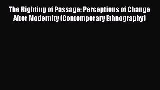 Download The Righting of Passage: Perceptions of Change After Modernity (Contemporary Ethnography)