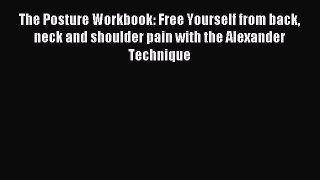 Read The Posture Workbook: Free Yourself from back neck and shoulder pain with the Alexander