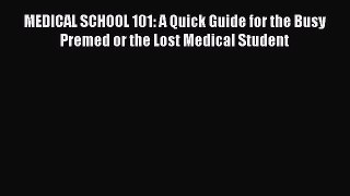 Download MEDICAL SCHOOL 101: A Quick Guide for the Busy Premed or the Lost Medical Student