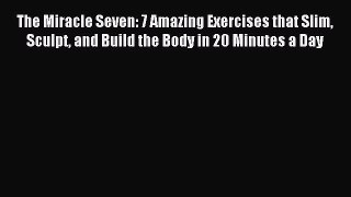 Download The Miracle Seven: 7 Amazing Exercises that Slim Sculpt and Build the Body in 20 Minutes