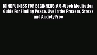 Download MINDFULNESS FOR BEGINNERS: A 6-Week Meditation Guide For Finding Peace Live in the