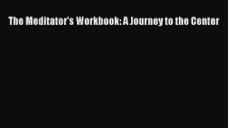 Read The Meditator's Workbook: A Journey to the Center PDF Online