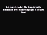 Read Books Vicksburg Is the Key: The Struggle for the Mississippi River (Great Campaigns of