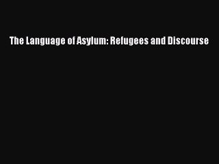 Read The Language of Asylum: Refugees and Discourse PDF Online