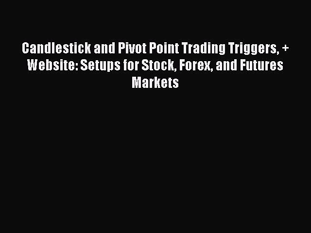 Read Candlestick and Pivot Point Trading Triggers + Website: Setups for Stock Forex and Futures