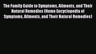 Read The Family Guide to Symptoms Ailments and Their Natural Remedies (Home Encyclopedia of